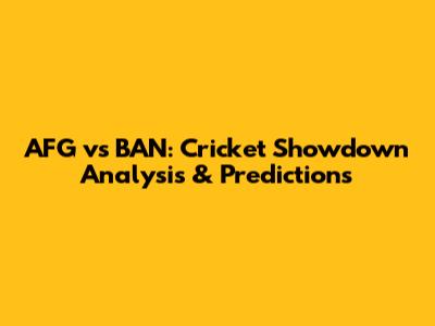 AFG vs BAN: Cricket Showdown Analysis & Predictions