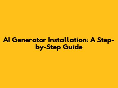 AI Generator Installation: A Step-by-Step Guide