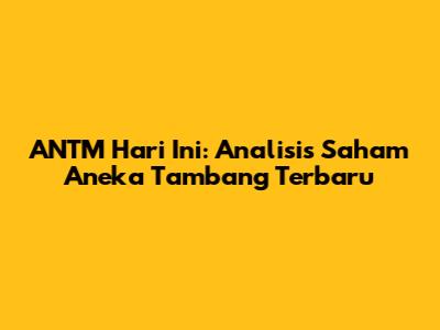 ANTM Hari Ini: Analisis Saham Aneka Tambang Terbaru