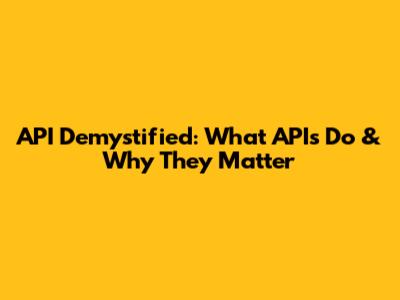 API Demystified: What APIs Do & Why They Matter