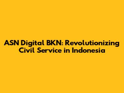 ASN Digital BKN: Revolutionizing Civil Service in Indonesia