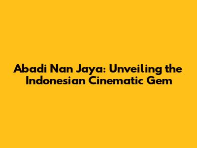Abadi Nan Jaya: Unveiling the Indonesian Cinematic Gem