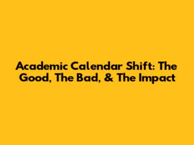 Academic Calendar Shift: The Good, The Bad, & The Impact