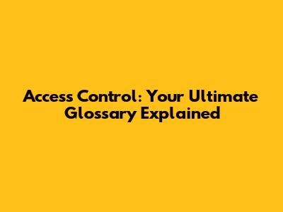 Access Control: Your Ultimate Glossary Explained