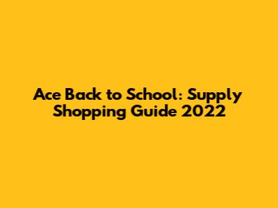 Ace Back to School: Supply Shopping Guide 2022