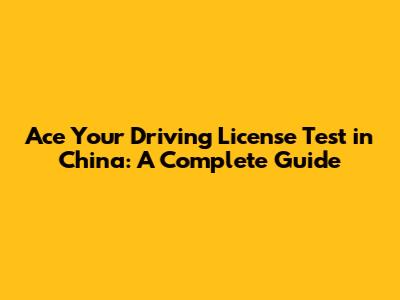 Ace Your Driving License Test in China: A Complete Guide