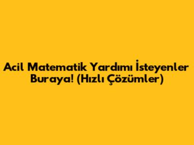 Acil Matematik Yardımı İsteyenler Buraya! (Hızlı Çözümler)