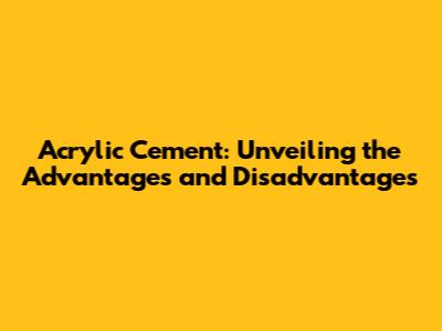 Acrylic Cement: Unveiling the Advantages and Disadvantages