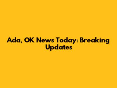 Ada, OK News Today: Breaking Updates