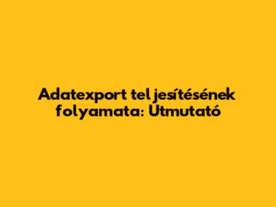 Adatexport teljesítésének folyamata: Útmutató