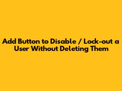 Add Button to Disable / Lock-out a User Without Deleting Them