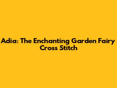 Adia: The Enchanting Garden Fairy Cross Stitch
