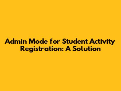 Admin Mode for Student Activity Registration: A Solution