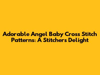 Adorable Angel Baby Cross Stitch Patterns: A Stitcher's Delight