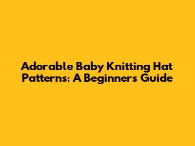 Adorable Baby Knitting Hat Patterns: A Beginner's Guide