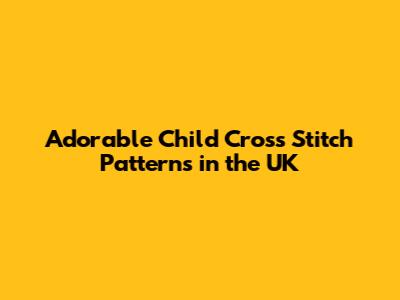 Adorable Child Cross Stitch Patterns in the UK