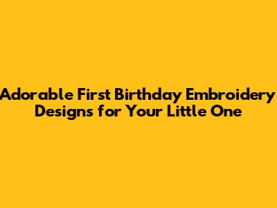 Adorable First Birthday Embroidery Designs for Your Little One