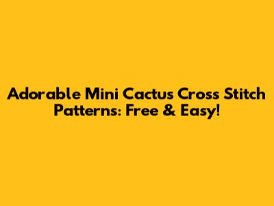Adorable Mini Cactus Cross Stitch Patterns: Free & Easy!