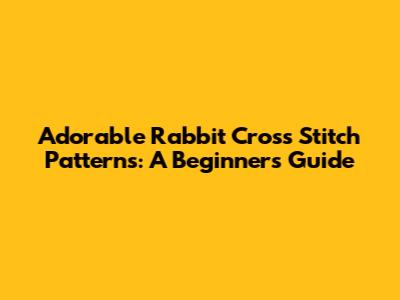 Adorable Rabbit Cross Stitch Patterns: A Beginner's Guide
