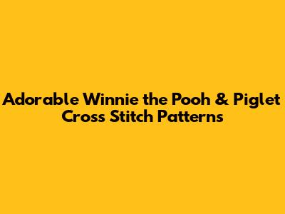 Adorable Winnie the Pooh & Piglet Cross Stitch Patterns