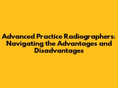 Advanced Practice Radiographers: Navigating the Advantages and Disadvantages