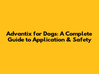 Advantix for Dogs: A Complete Guide to Application & Safety