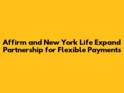 Affirm and New York Life Expand Partnership for Flexible Payments