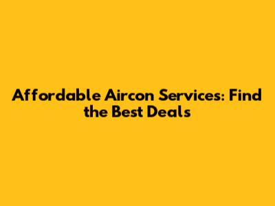 Affordable Aircon Services: Find the Best Deals
