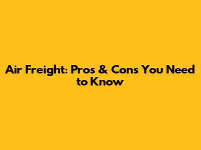Air Freight: Pros & Cons You Need to Know