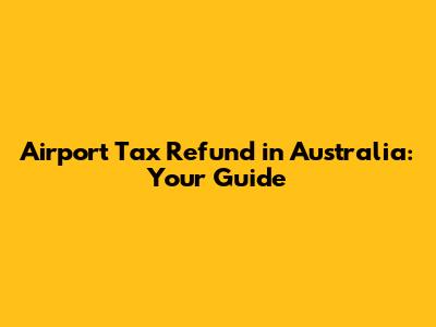 Airport Tax Refund in Australia: Your Guide