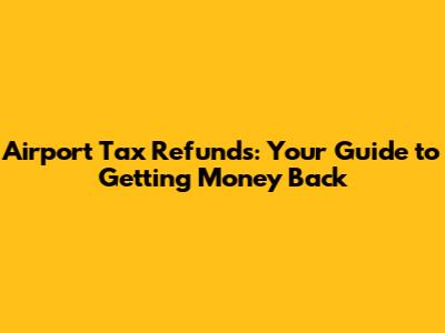 Airport Tax Refunds: Your Guide to Getting Money Back