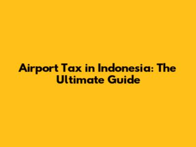 Airport Tax in Indonesia: The Ultimate Guide