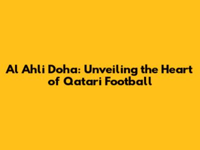 Al Ahli Doha: Unveiling the Heart of Qatari Football