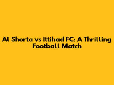 Al Shorta vs Ittihad FC: A Thrilling Football Match