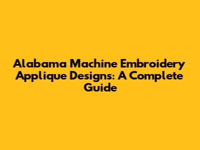 Alabama Machine Embroidery Applique Designs: A Complete Guide