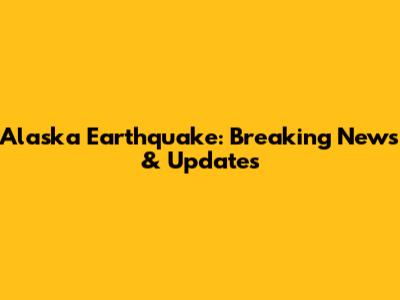Alaska Earthquake: Breaking News & Updates