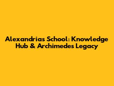 Alexandria's School: Knowledge Hub & Archimedes' Legacy