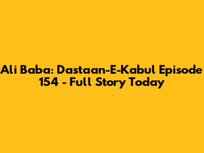 Ali Baba: Dastaan-E-Kabul Episode 154 - Full Story Today