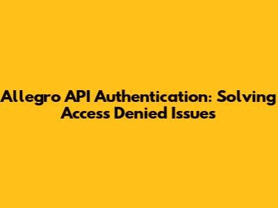 Allegro API Authentication: Solving 'Access Denied' Issues