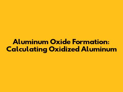 Aluminum Oxide Formation: Calculating Oxidized Aluminum