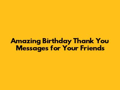 Amazing Birthday Thank You Messages for Your Friends