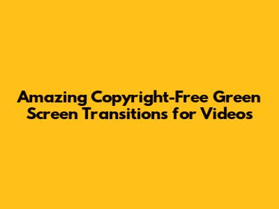 Amazing Copyright-Free Green Screen Transitions for Videos