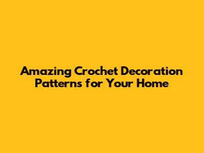 Amazing Crochet Decoration Patterns for Your Home