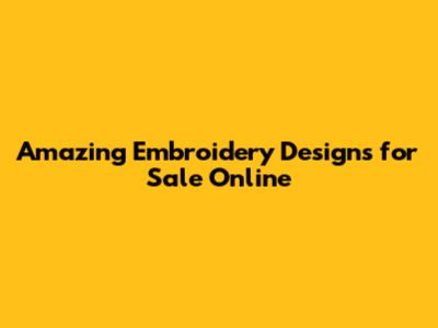 Amazing Embroidery Designs for Sale Online