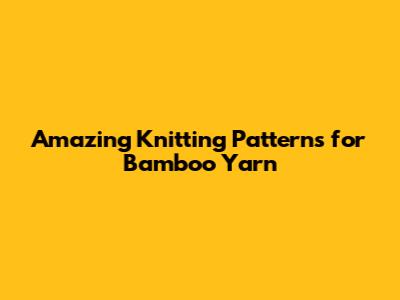 Amazing Knitting Patterns for Bamboo Yarn