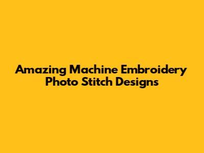 Amazing Machine Embroidery Photo Stitch Designs