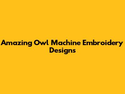 Amazing Owl Machine Embroidery Designs