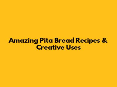 Amazing Pita Bread Recipes & Creative Uses