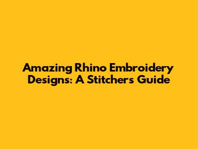 Amazing Rhino Embroidery Designs: A Stitcher's Guide