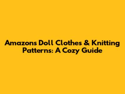 Amazon's Doll Clothes & Knitting Patterns: A Cozy Guide